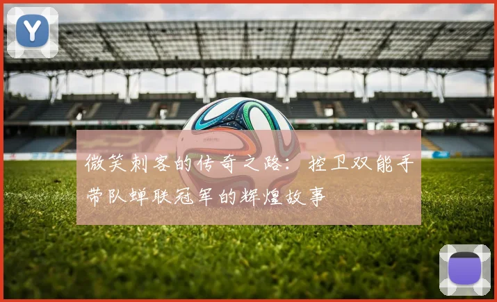 微笑刺客的传奇之路：控卫双能手带队蝉联冠军的辉煌故事