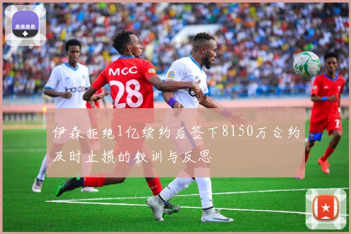 伊森拒绝1亿续约后签下8150万合约及时止损的教训与反思