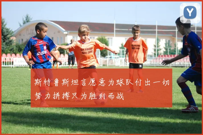 斯特鲁斯坦言愿意为球队付出一切努力拼搏只为胜利而战