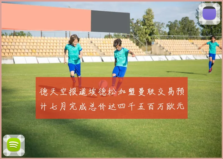德天空报道埃德松加盟曼联交易预计七月完成总价达四千五百万欧元