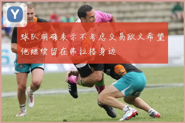 球队明确表示不考虑交易欧文希望他继续留在弗拉格身边