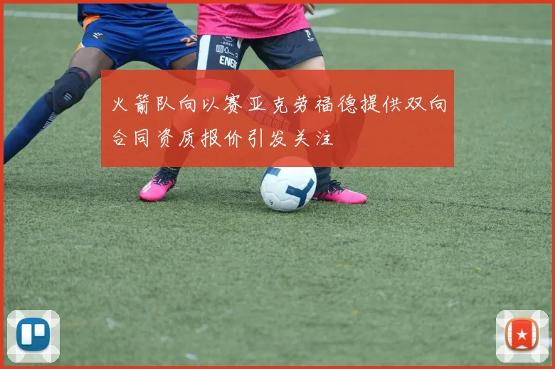 火箭队向以赛亚克劳福德提供双向合同资质报价引发关注
