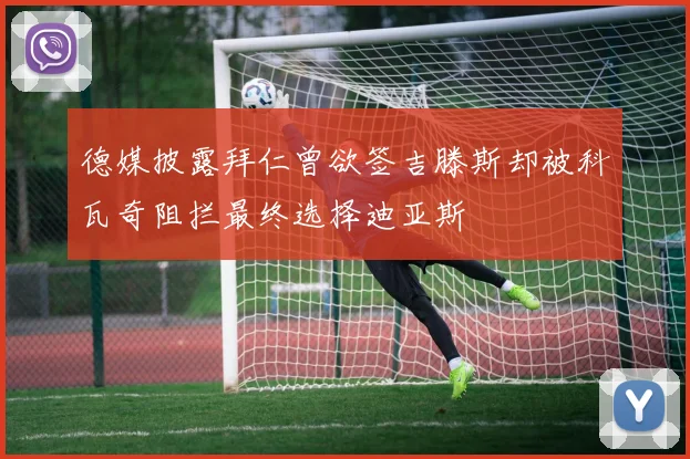 德媒披露拜仁曾欲签吉滕斯却被科瓦奇阻拦最终选择迪亚斯