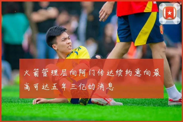 火箭管理层向阿门传达续约意向最高可达五年三亿的消息