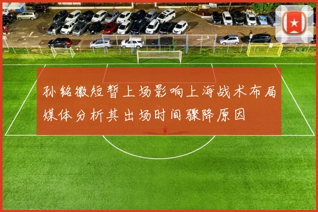 孙铭徽短暂上场影响上海战术布局媒体分析其出场时间骤降原因
